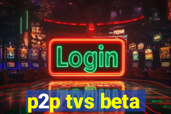 p2p tvs beta